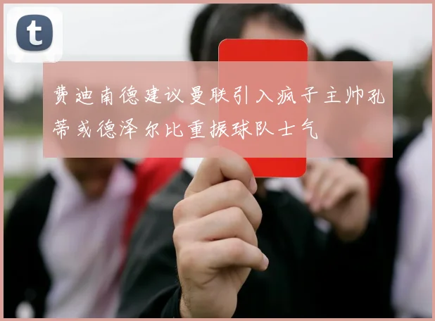 费迪南德建议曼联引入疯子主帅孔蒂或德泽尔比重振球队士气
