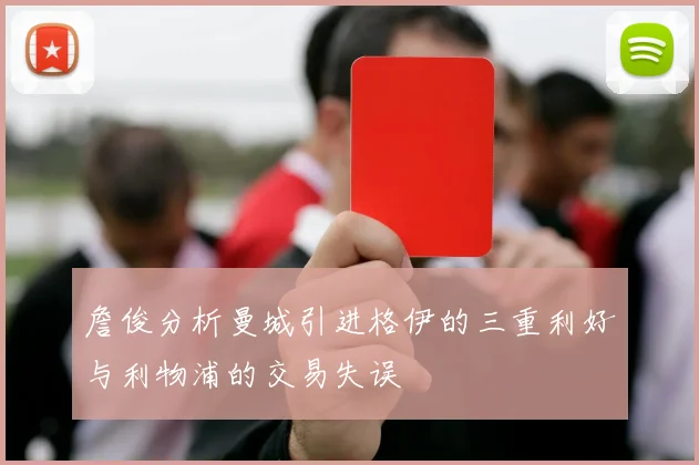 詹俊分析曼城引进格伊的三重利好与利物浦的交易失误